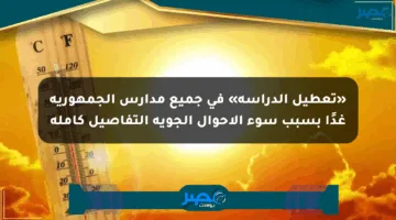 «تعطيل الدراسة» في جميع مدارس الجمهورية غدًا بسبب سوء الأحوال الجوية التفاصيل كاملة